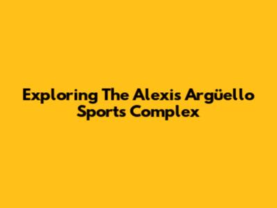 Exploring The Alexis Argüello Sports Complex