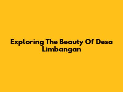 Exploring The Beauty Of Desa Limbangan