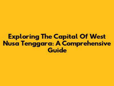 Exploring The Capital Of West Nusa Tenggara: A Comprehensive Guide