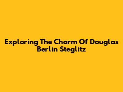 Exploring The Charm Of Douglas Berlin Steglitz