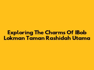 Exploring The Charms Of IBob Lokman Taman Rashidah Utama
