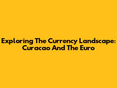 Exploring The Currency Landscape: Curacao And The Euro