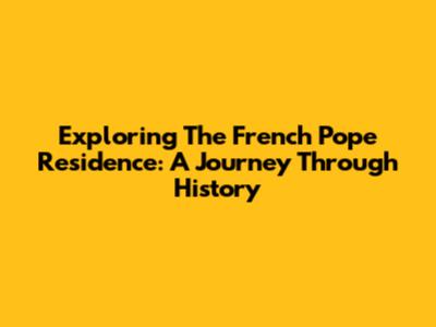 Exploring The French Pope Residence: A Journey Through History