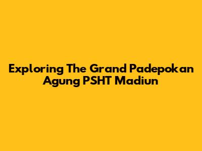 Exploring The Grand Padepokan Agung PSHT Madiun