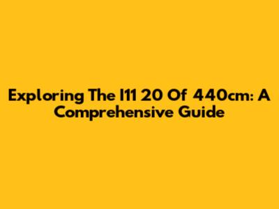 Exploring The I11 20 Of 440cm: A Comprehensive Guide