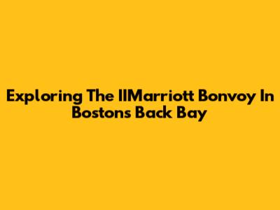 Exploring The IIMarriott Bonvoy In Boston's Back Bay