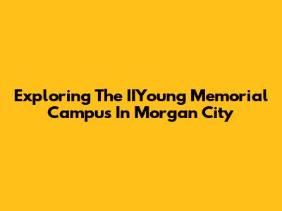 Exploring The IIYoung Memorial Campus In Morgan City