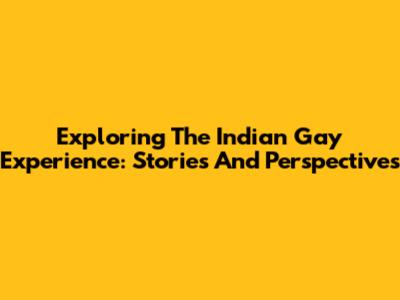 Exploring The Indian Gay Experience: Stories And Perspectives