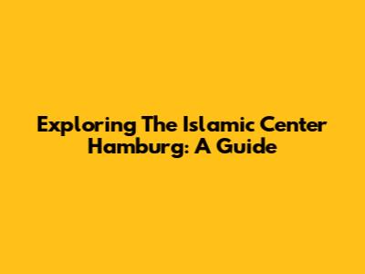 Exploring The Islamic Center Hamburg: A Guide