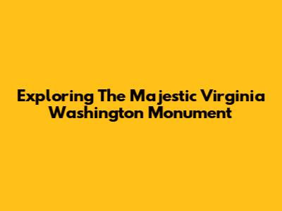 Exploring The Majestic Virginia Washington Monument