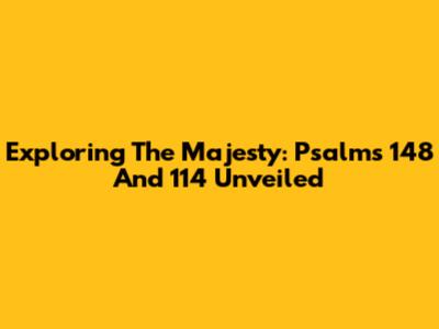 Exploring The Majesty: Psalms 148 And 114 Unveiled