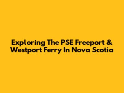 Exploring The PSE Freeport & Westport Ferry In Nova Scotia