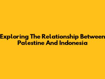 Exploring The Relationship Between Palestine And Indonesia