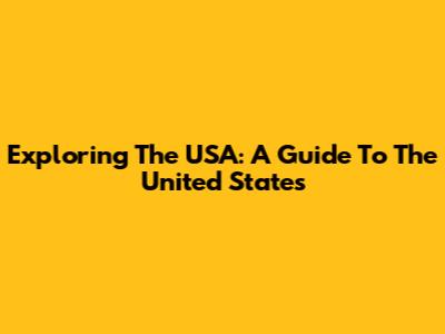Exploring The USA: A Guide To The United States