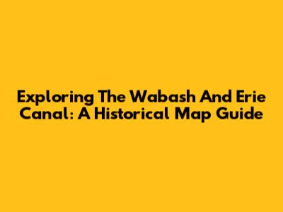 Exploring The Wabash And Erie Canal: A Historical Map Guide