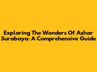 Exploring The Wonders Of Azhar Surabaya: A Comprehensive Guide