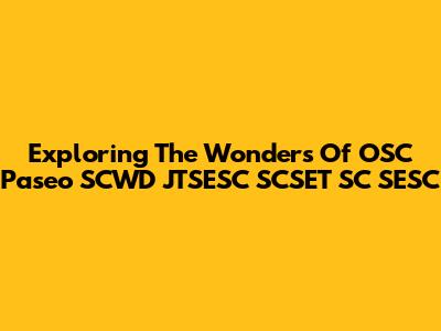 Exploring The Wonders Of OSC Paseo SCWD JTSESC SCSET SC SESC