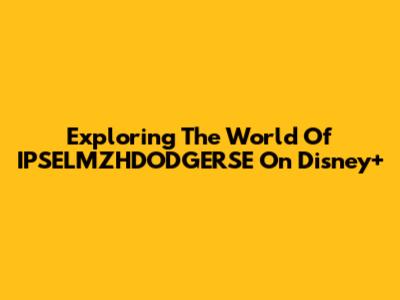 Exploring The World Of 'IPSELMZHDODGERSE' On Disney+