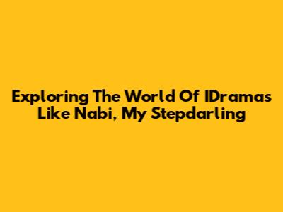 Exploring The World Of IDramas Like 'Nabi, My Stepdarling'