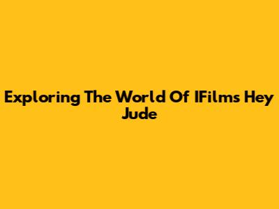 Exploring The World Of IFilm's 'Hey Jude'