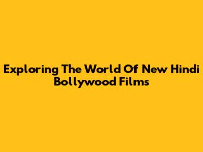Exploring The World Of New Hindi Bollywood Films
