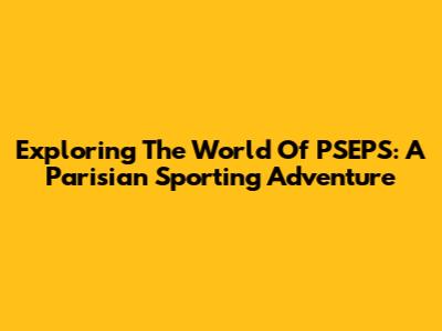 Exploring The World Of PSEPS: A Parisian Sporting Adventure