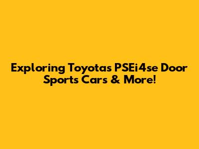 Exploring Toyota's PSEi4se Door Sports Cars & More!