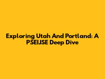 Exploring Utah And Portland: A PSEIJSE Deep Dive