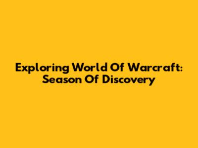 Exploring World Of Warcraft: Season Of Discovery