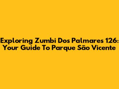 Exploring Zumbi Dos Palmares 126: Your Guide To Parque São Vicente