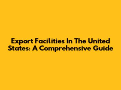 Export Facilities In The United States: A Comprehensive Guide