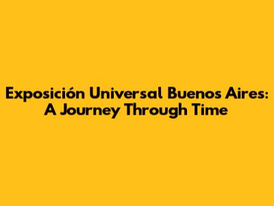Exposición Universal Buenos Aires: A Journey Through Time