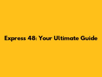 Express 48: Your Ultimate Guide