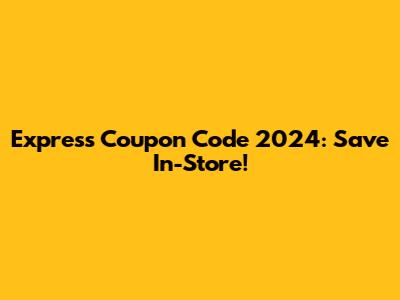 Express Coupon Code 2024: Save In-Store!