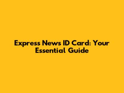 Express News ID Card: Your Essential Guide