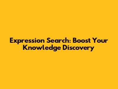 Expression Search: Boost Your Knowledge Discovery