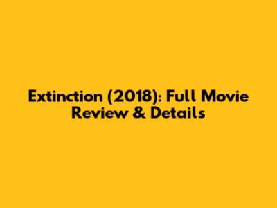Extinction (2018): Full Movie Review & Details