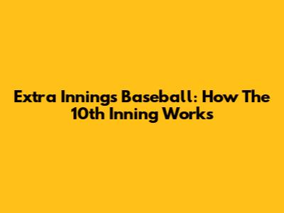 Extra Innings Baseball: How The 10th Inning Works