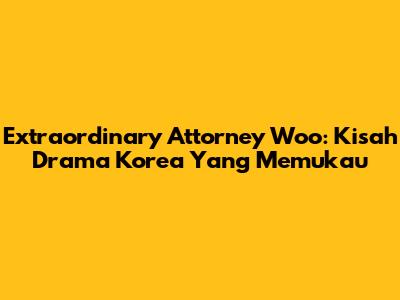 Extraordinary Attorney Woo: Kisah Drama Korea Yang Memukau