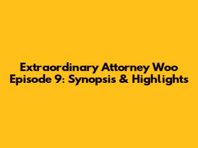 Extraordinary Attorney Woo Episode 9: Synopsis & Highlights