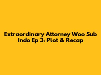 Extraordinary Attorney Woo Sub Indo Ep 3: Plot & Recap