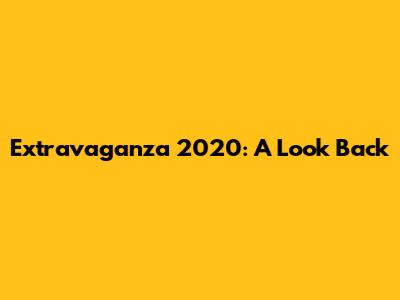 Extravaganza 2020: A Look Back