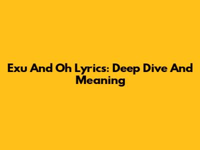 Exu And Oh Lyrics: Deep Dive And Meaning