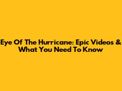 Eye Of The Hurricane: Epic Videos & What You Need To Know