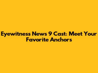 Eyewitness News 9 Cast: Meet Your Favorite Anchors