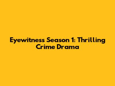 Eyewitness Season 1: Thrilling Crime Drama