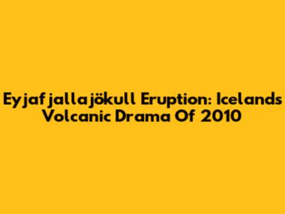 Eyjafjallajökull Eruption: Iceland's Volcanic Drama Of 2010