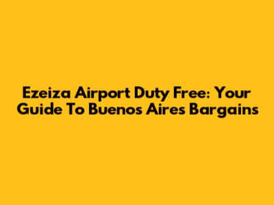 Ezeiza Airport Duty Free: Your Guide To Buenos Aires Bargains