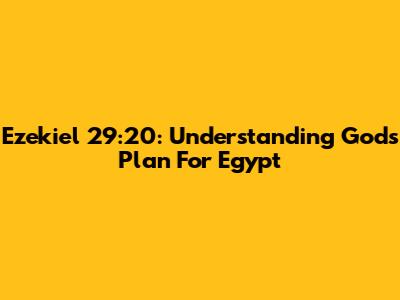 Ezekiel 29:20: Understanding God's Plan For Egypt