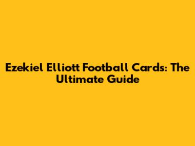 Ezekiel Elliott Football Cards: The Ultimate Guide